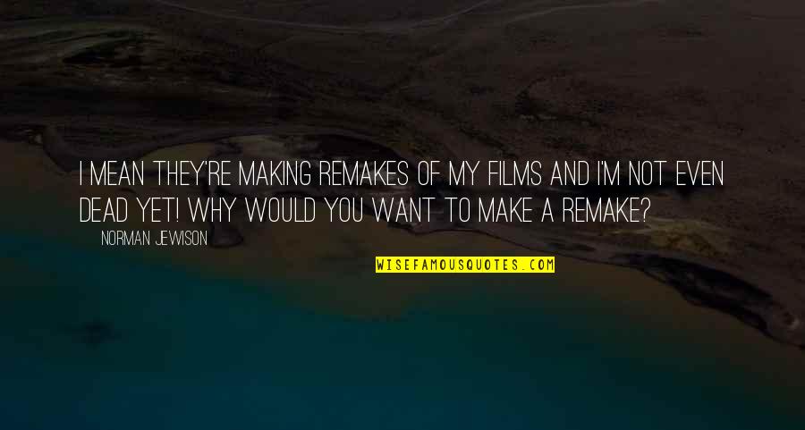 Johnathan Hankins Quotes By Norman Jewison: I mean they're making remakes of my films Johnathan Hankins Quotes By Norman Jewison: I mean they're making remakes of my films