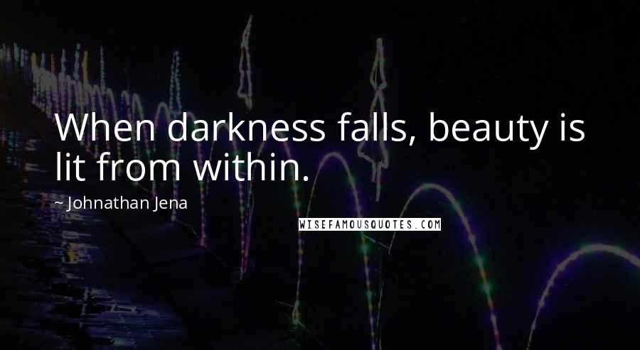 Johnathan Jena quotes: When darkness falls, beauty is lit from within.