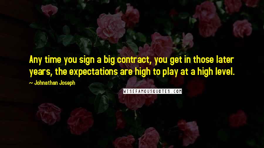 Johnathan Joseph quotes: Any time you sign a big contract, you get in those later years, the expectations are high to play at a high level.