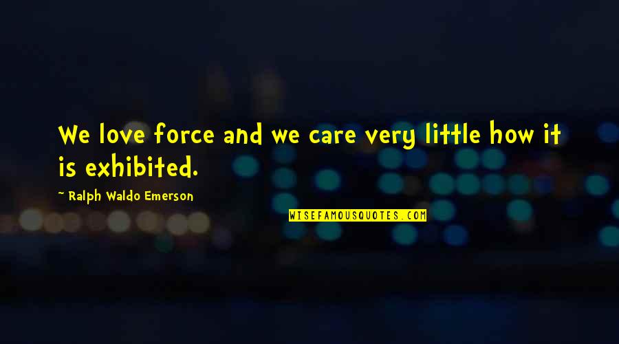 Johnathan Wendel Quotes By Ralph Waldo Emerson: We love force and we care very little