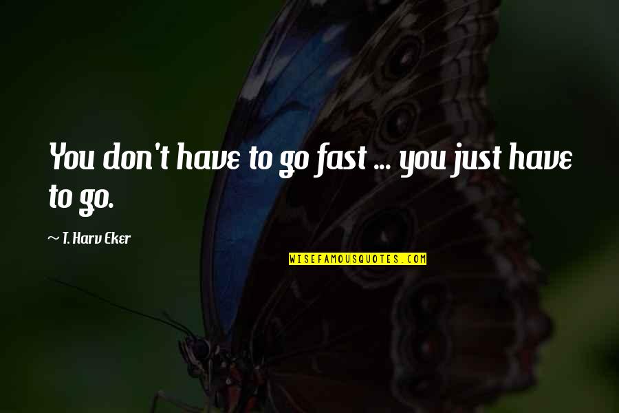 Johnathan Wendel Quotes By T. Harv Eker: You don't have to go fast ... you