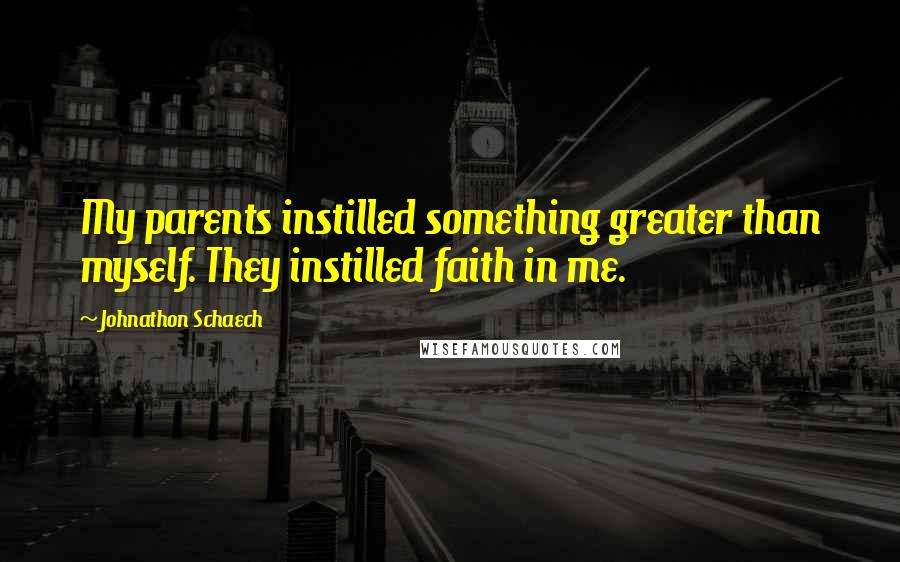Johnathon Schaech quotes: My parents instilled something greater than myself. They instilled faith in me.