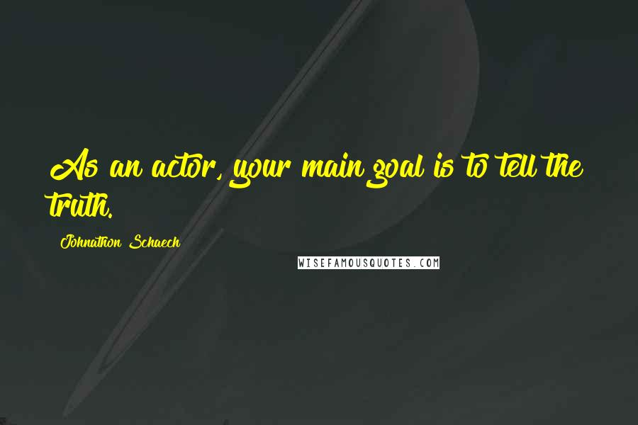 Johnathon Schaech quotes: As an actor, your main goal is to tell the truth.