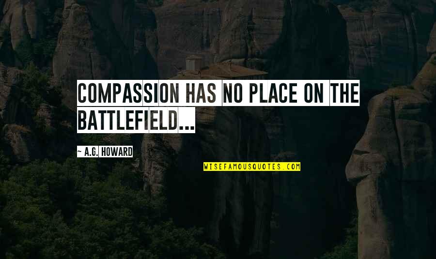 Johnell Xavier Quotes By A.G. Howard: Compassion has no place on the battlefield... Johnell Xavier Quotes By A.G. Howard: Compassion has no place on the battlefield...