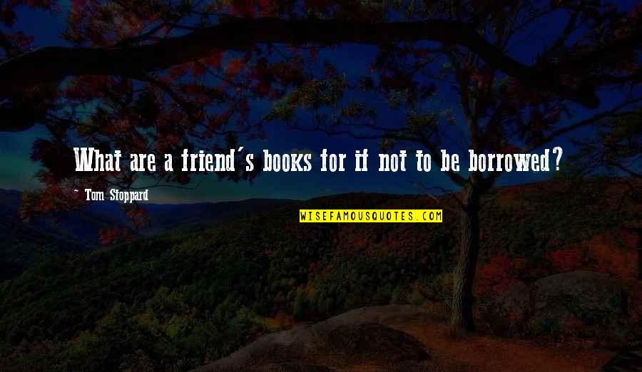 Johnelle Sofa Quotes By Tom Stoppard: What are a friend's books for if not Johnelle Sofa Quotes By Tom Stoppard: What are a friend's books for if not