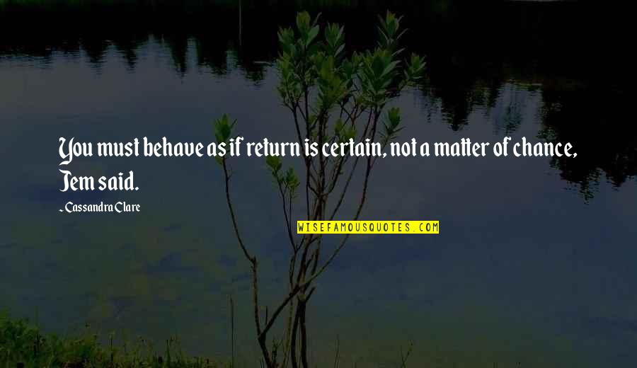 Johner Wilson Quotes By Cassandra Clare: You must behave as if return is certain,