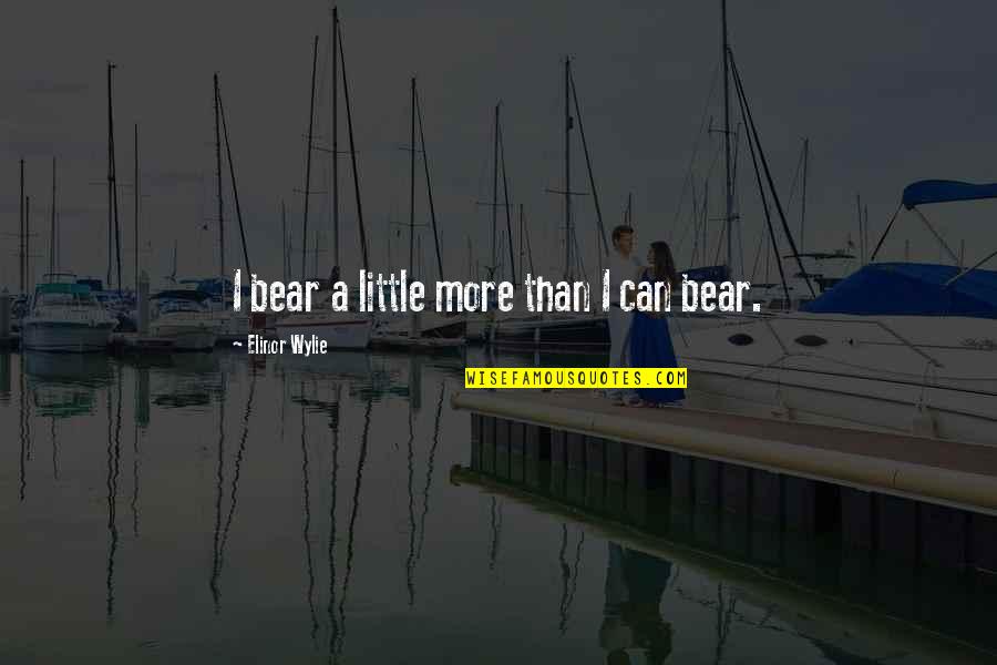 Johner Wilson Quotes By Elinor Wylie: I bear a little more than I can Johner Wilson Quotes By Elinor Wylie: I bear a little more than I can