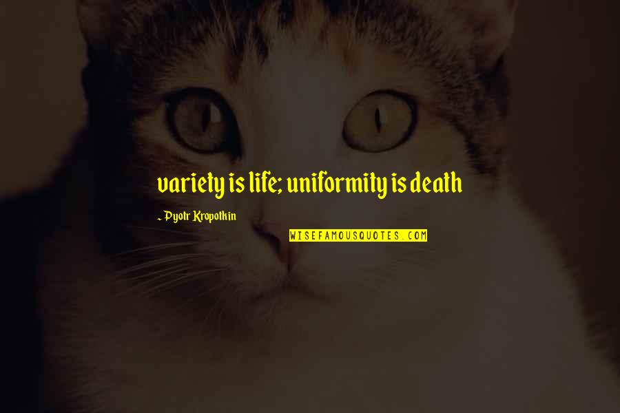 Johner Wilson Quotes By Pyotr Kropotkin: variety is life; uniformity is death Johner Wilson Quotes By Pyotr Kropotkin: variety is life; uniformity is death