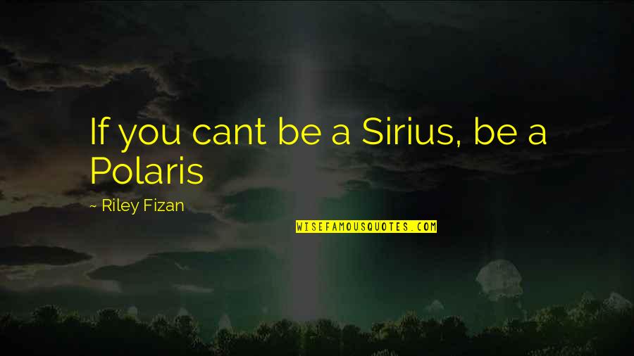 Johner Wilson Quotes By Riley Fizan: If you cant be a Sirius, be a Johner Wilson Quotes By Riley Fizan: If you cant be a Sirius, be a