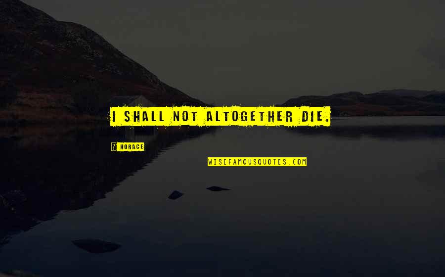 Johneshwy Quotes By Horace: I shall not altogether die. Johneshwy Quotes By Horace: I shall not altogether die.