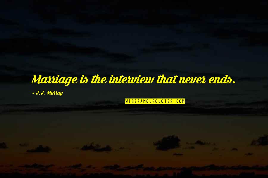 Johnetta B Cole Quotes By J.J. Murray: Marriage is the interview that never ends. Johnetta B Cole Quotes By J.J. Murray: Marriage is the interview that never ends.