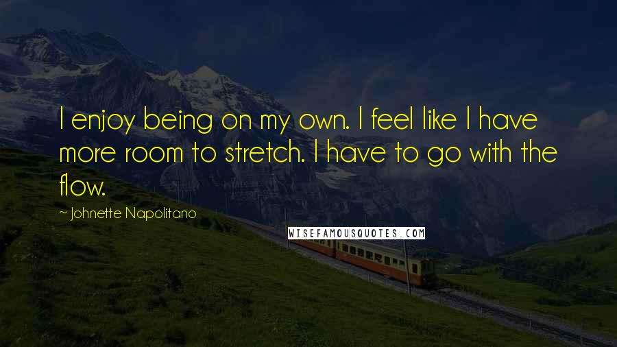 Johnette Napolitano quotes: I enjoy being on my own. I feel like I have more room to stretch. I have to go with the flow.