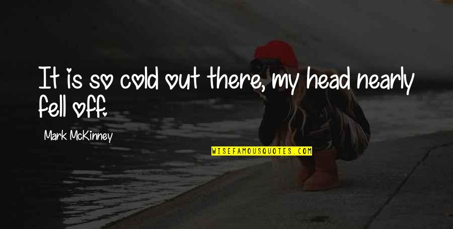 Johni Cerny Quotes By Mark McKinney: It is so cold out there, my head Johni Cerny Quotes By Mark McKinney: It is so cold out there, my head