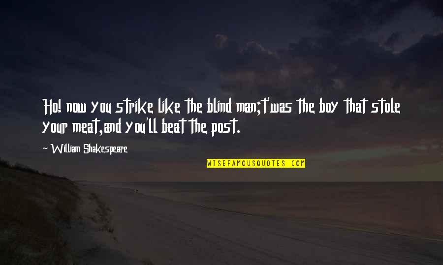 Johni Cerny Quotes By William Shakespeare: Ho! now you strike like the blind man;t'was Johni Cerny Quotes By William Shakespeare: Ho! now you strike like the blind man;t'was