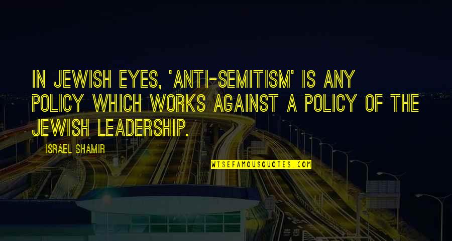 Johnna Holmgren Quotes By Israel Shamir: In Jewish eyes, 'anti-Semitism' is any policy which Johnna Holmgren Quotes By Israel Shamir: In Jewish eyes, 'anti-Semitism' is any policy which