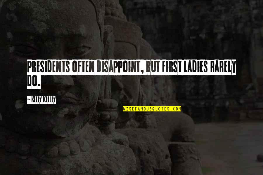 Johnna Quotes By Kitty Kelley: Presidents often disappoint, but first ladies rarely do.