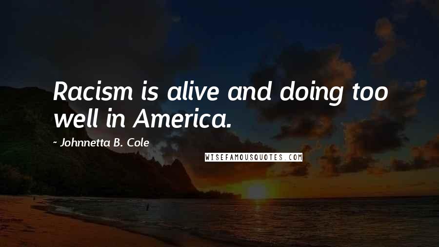 Johnnetta B. Cole quotes: Racism is alive and doing too well in America.