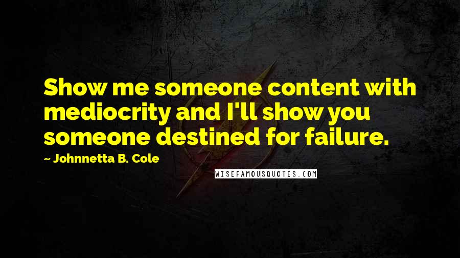 Johnnetta B. Cole quotes: Show me someone content with mediocrity and I'll show you someone destined for failure.