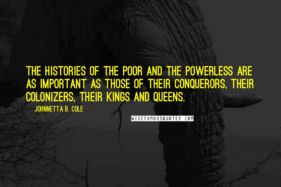 Johnnetta B. Cole quotes: The histories of the poor and the powerless are as important as those of their conquerors, their colonizers, their kings and queens.