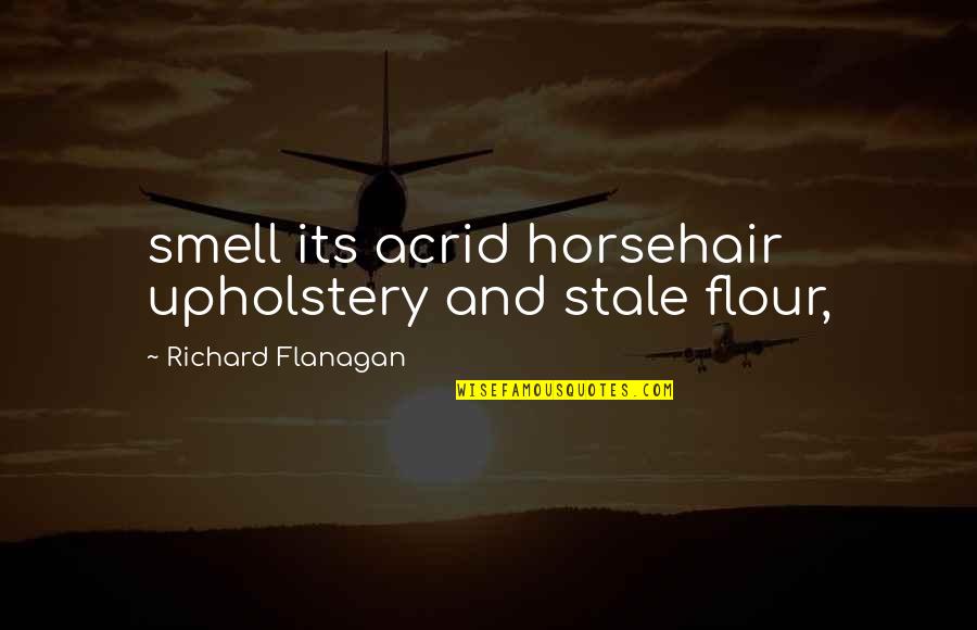 Johnnie Cochran Oj Simpson Trial Quotes By Richard Flanagan: smell its acrid horsehair upholstery and stale flour,