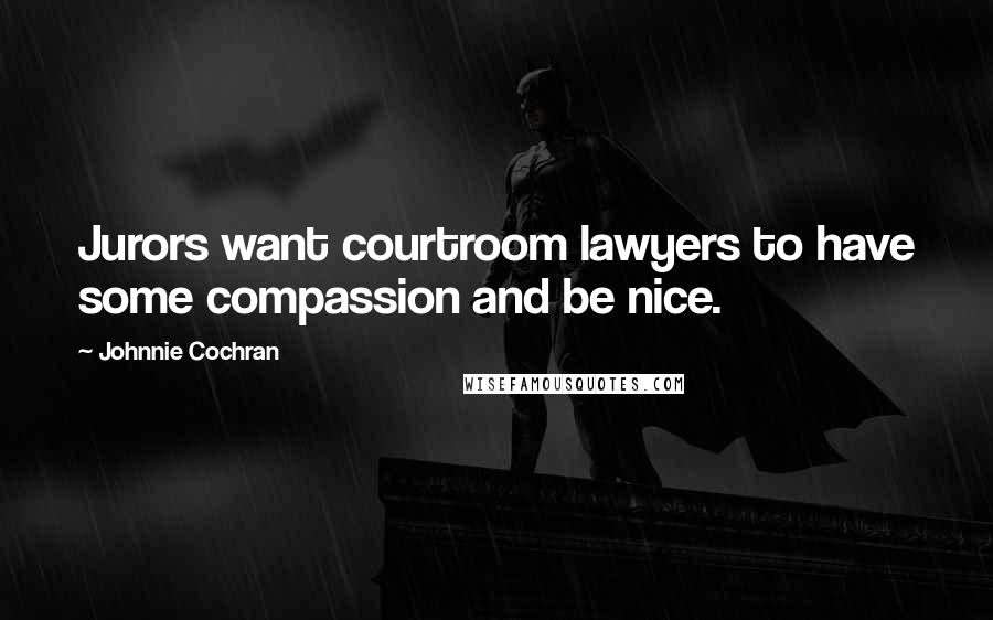 Johnnie Cochran quotes: Jurors want courtroom lawyers to have some compassion and be nice.
