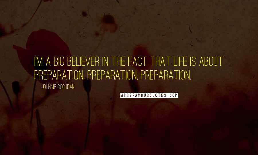 Johnnie Cochran quotes: I'm a big believer in the fact that life is about preparation, preparation, preparation.