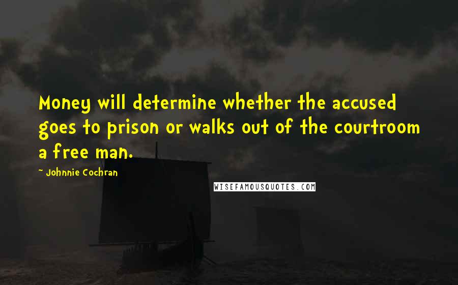 Johnnie Cochran quotes: Money will determine whether the accused goes to prison or walks out of the courtroom a free man.