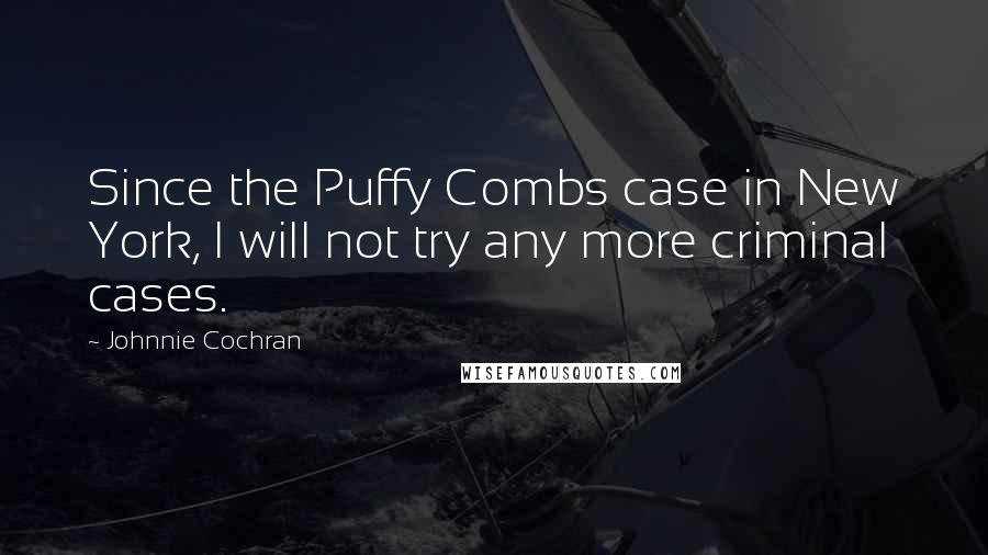 Johnnie Cochran quotes: Since the Puffy Combs case in New York, I will not try any more criminal cases.