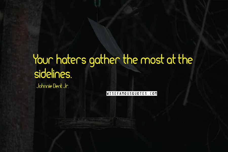 Johnnie Dent Jr. quotes: Your haters gather the most at the sidelines.