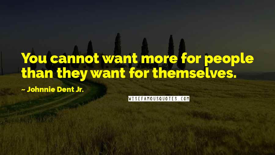 Johnnie Dent Jr. quotes: You cannot want more for people than they want for themselves.