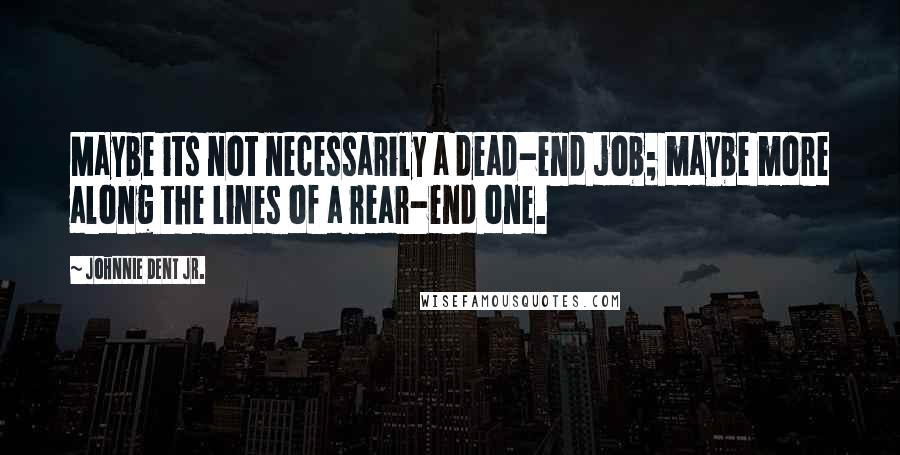 Johnnie Dent Jr. quotes: Maybe its not necessarily a dead-end job; maybe more along the lines of a rear-end one.