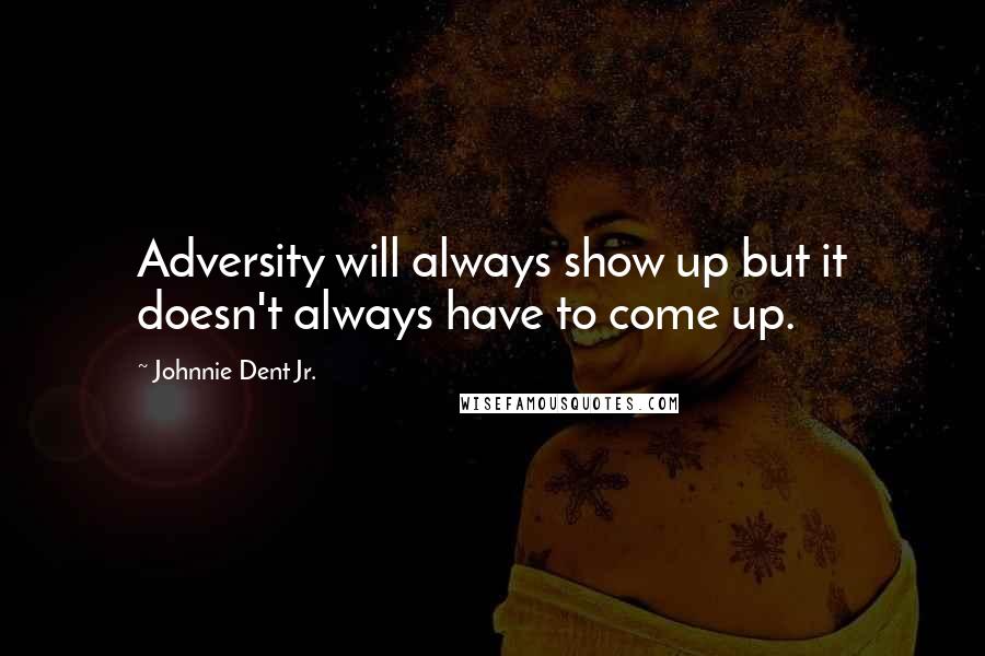 Johnnie Dent Jr. quotes: Adversity will always show up but it doesn't always have to come up.