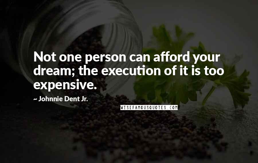 Johnnie Dent Jr. quotes: Not one person can afford your dream; the execution of it is too expensive.