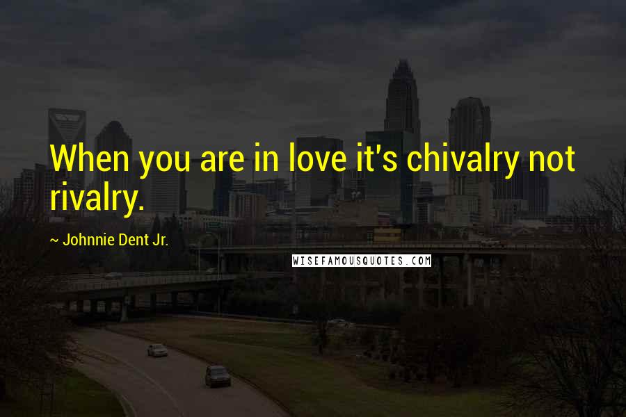 Johnnie Dent Jr. quotes: When you are in love it's chivalry not rivalry.