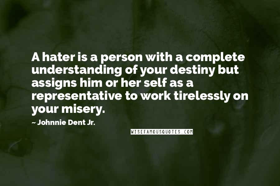 Johnnie Dent Jr. quotes: A hater is a person with a complete understanding of your destiny but assigns him or her self as a representative to work tirelessly on your misery.