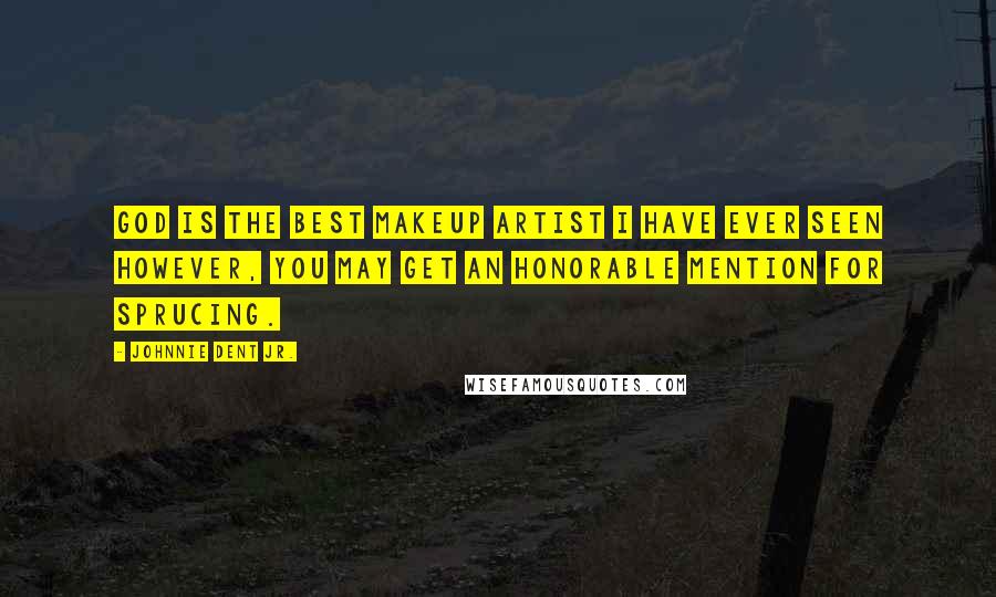 Johnnie Dent Jr. quotes: God is the best makeup Artist I have ever seen however, you may get an honorable mention for sprucing.