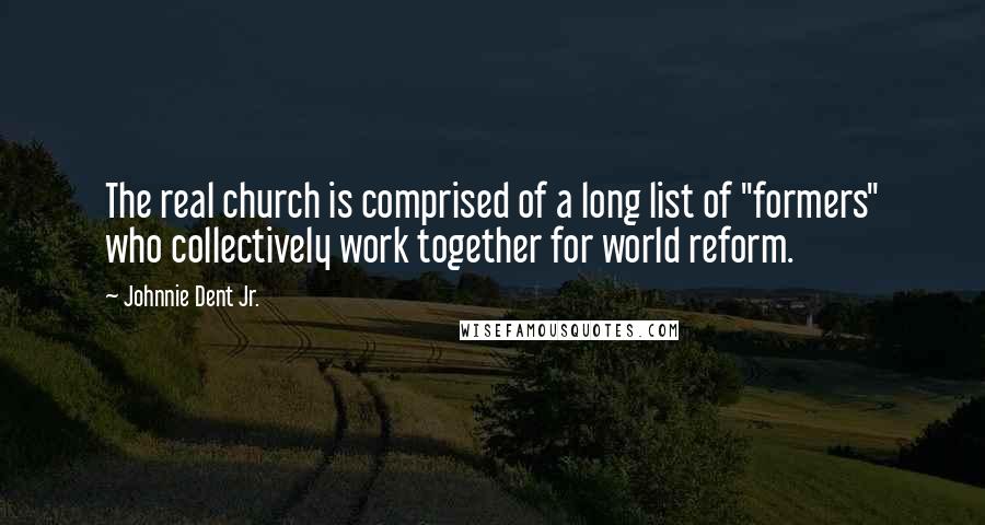 Johnnie Dent Jr. quotes: The real church is comprised of a long list of "formers" who collectively work together for world reform.