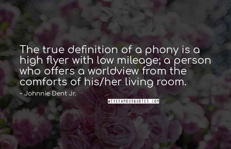 Johnnie Dent Jr. quotes: The true definition of a phony is a high flyer with low mileage; a person who offers a worldview from the comforts of his/her living room.