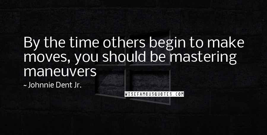 Johnnie Dent Jr. quotes: By the time others begin to make moves, you should be mastering maneuvers