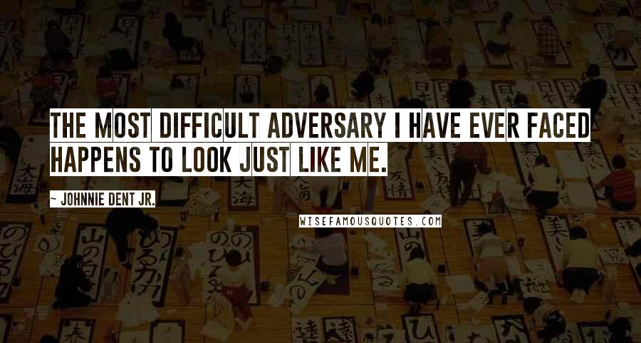 Johnnie Dent Jr. quotes: The most difficult adversary I have ever faced happens to look just like me.