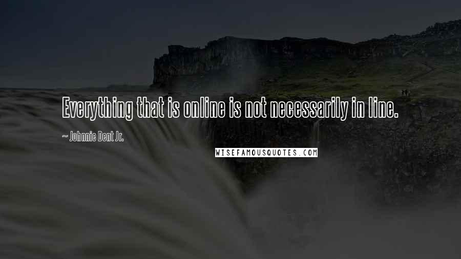 Johnnie Dent Jr. quotes: Everything that is online is not necessarily in line.