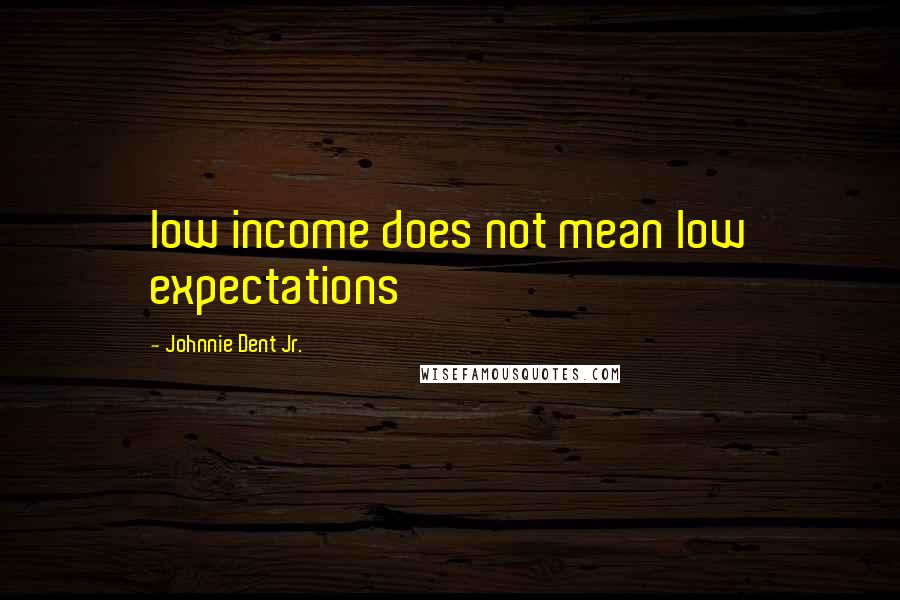 Johnnie Dent Jr. quotes: low income does not mean low expectations