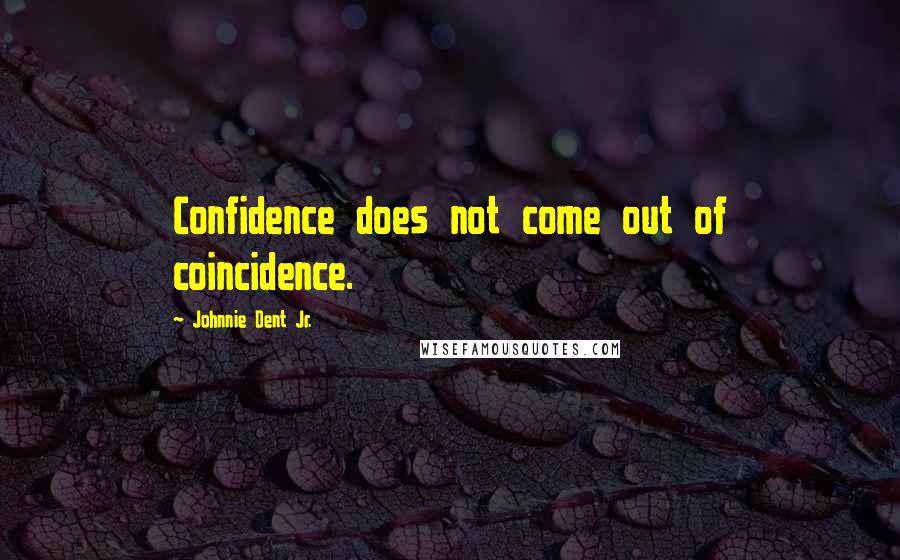 Johnnie Dent Jr. quotes: Confidence does not come out of coincidence.