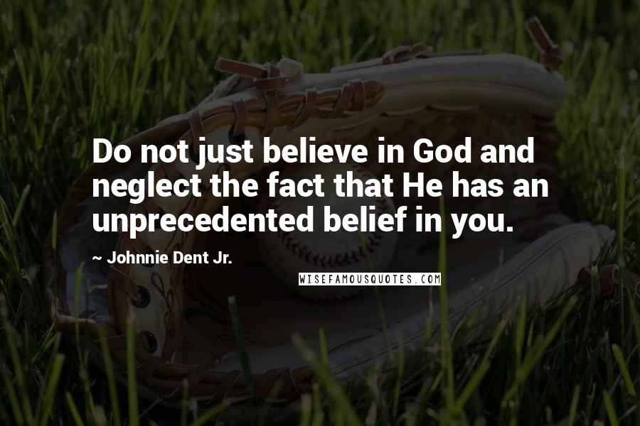 Johnnie Dent Jr. quotes: Do not just believe in God and neglect the fact that He has an unprecedented belief in you.