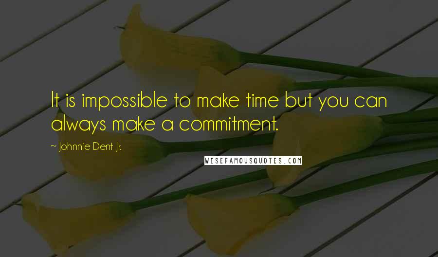 Johnnie Dent Jr. quotes: It is impossible to make time but you can always make a commitment.