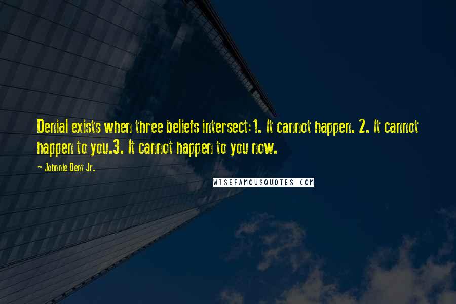 Johnnie Dent Jr. quotes: Denial exists when three beliefs intersect:1. It cannot happen. 2. It cannot happen to you.3. It cannot happen to you now.