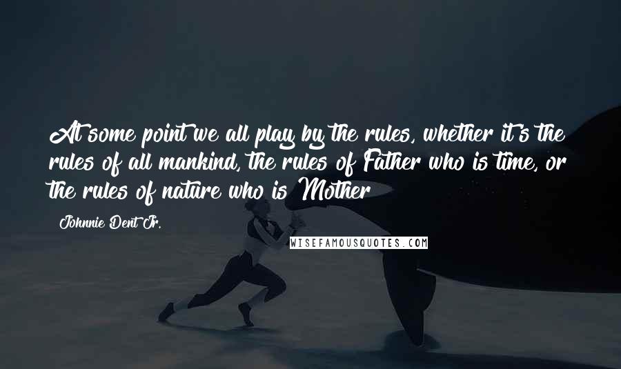 Johnnie Dent Jr. quotes: At some point we all play by the rules, whether it's the rules of all mankind, the rules of Father who is time, or the rules of nature who is