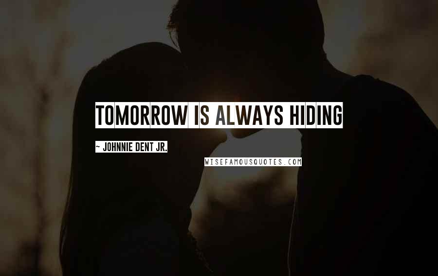 Johnnie Dent Jr. quotes: Tomorrow is always hiding