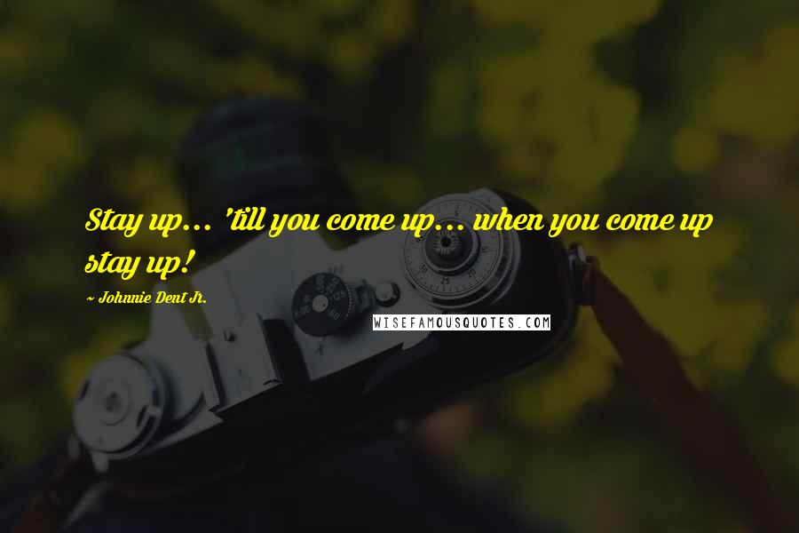 Johnnie Dent Jr. quotes: Stay up... 'till you come up... when you come up stay up!