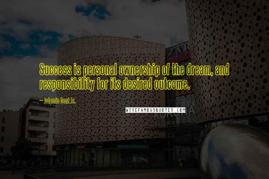 Johnnie Dent Jr. quotes: Success is personal ownership of the dream, and responsibility for its desired outcome.